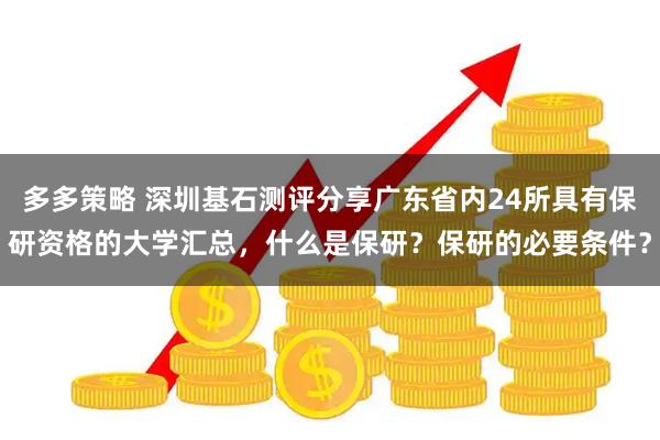 多多策略 深圳基石测评分享广东省内24所具有保研资格的大学汇总，什么是保研？保研的必要条件？