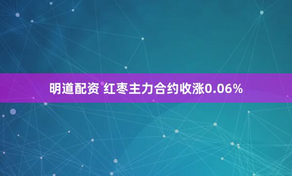 明道配资 红枣主力合约收涨0.06%
