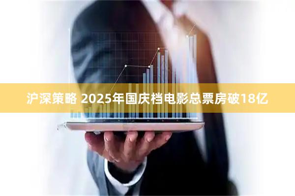 沪深策略 2025年国庆档电影总票房破18亿