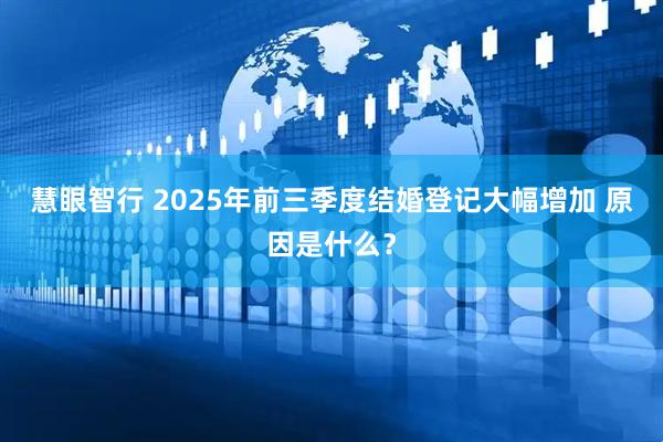 慧眼智行 2025年前三季度结婚登记大幅增加 原因是什么？
