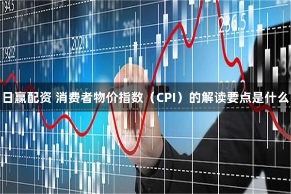 日赢配资 消费者物价指数（CPI）的解读要点是什么